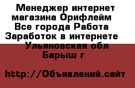 Менеджер интернет-магазина Орифлейм - Все города Работа » Заработок в интернете   . Ульяновская обл.,Барыш г.